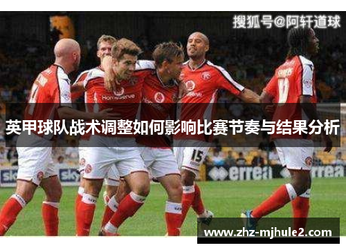 英甲球队战术调整如何影响比赛节奏与结果分析