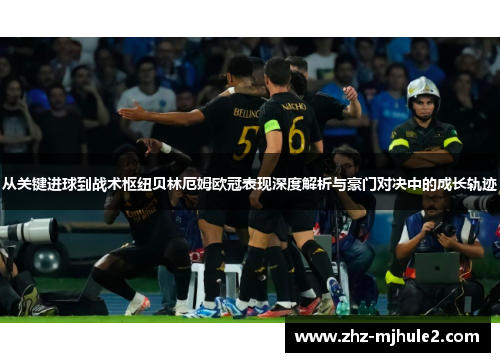 从关键进球到战术枢纽贝林厄姆欧冠表现深度解析与豪门对决中的成长轨迹