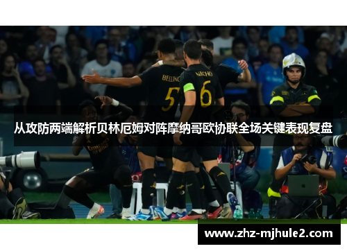 从攻防两端解析贝林厄姆对阵摩纳哥欧协联全场关键表现复盘