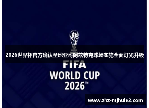 2026世界杯官方确认圣地亚哥阿兹特克球场实施全面灯光升级