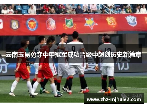云南玉昆勇夺中甲冠军成功晋级中超创历史新篇章