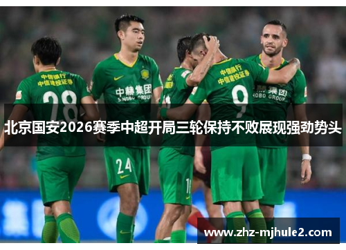 北京国安2026赛季中超开局三轮保持不败展现强劲势头 北京国安2026赛季中超开局三轮保持不败展现强劲势头