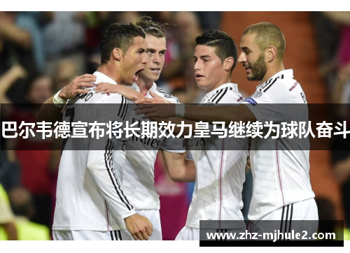 巴尔韦德宣布将长期效力皇马继续为球队奋斗
