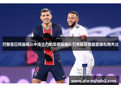 巴黎圣日耳曼确认中场主力帕雷德斯离队引发阵容重组夏窗布局关注 巴黎圣日耳曼确认中场主力帕雷德斯离队引发阵容重组夏窗布局关注