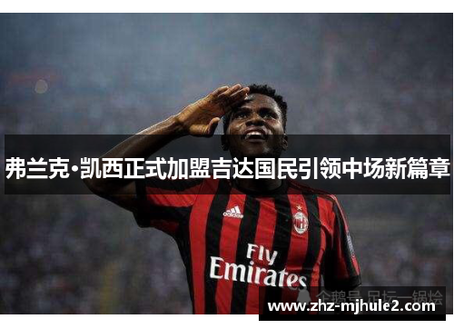 弗兰克·凯西正式加盟吉达国民引领中场新篇章