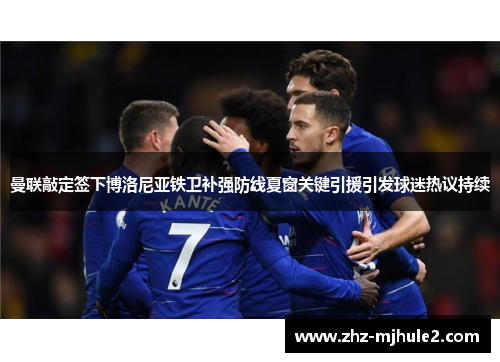 曼联敲定签下博洛尼亚铁卫补强防线夏窗关键引援引发球迷热议持续 曼联敲定签下博洛尼亚铁卫补强防线夏窗关键引援引发球迷热议持续