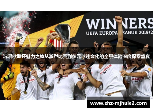 沉浸欧联杯魅力之旅从激烈比赛到多元球迷文化的全景体验深度探索盛宴