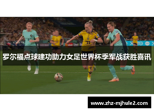 罗尔福点球建功助力女足世界杯季军战获胜喜讯
