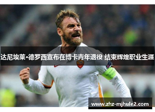 达尼埃莱·德罗西宣布在博卡青年退役 结束辉煌职业生涯 达尼埃莱·德罗西宣布在博卡青年退役 结束辉煌职业生涯