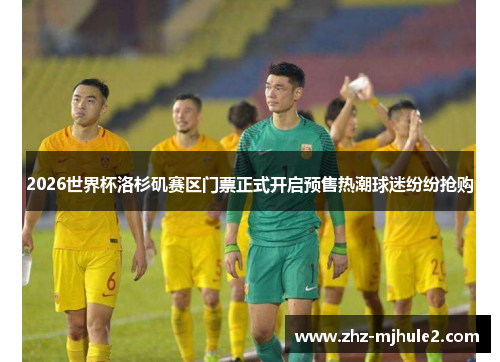 2026世界杯洛杉矶赛区门票正式开启预售热潮球迷纷纷抢购 2026世界杯洛杉矶赛区门票正式开启预售热潮球迷纷纷抢购