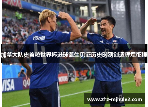 加拿大队史首粒世界杯进球诞生见证历史时刻创造辉煌征程 加拿大队史首粒世界杯进球诞生见证历史时刻创造辉煌征程
