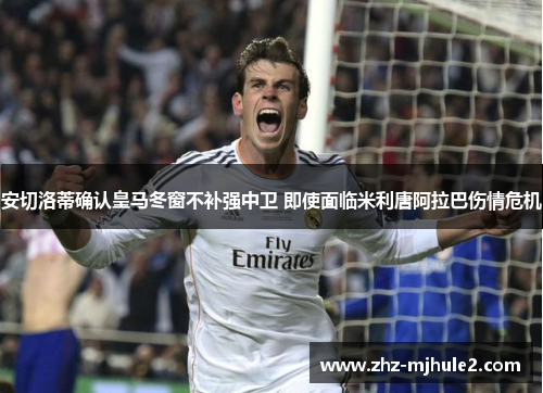 安切洛蒂确认皇马冬窗不补强中卫 即使面临米利唐阿拉巴伤情危机