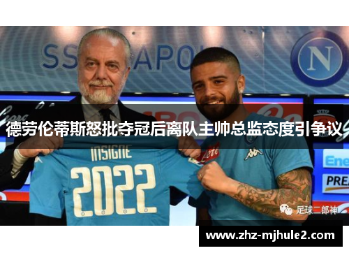 德劳伦蒂斯怒批夺冠后离队主帅总监态度引争议