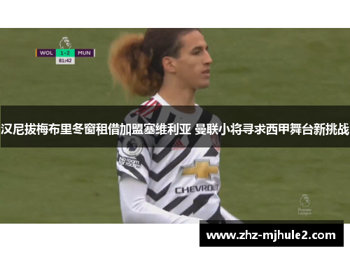 汉尼拔梅布里冬窗租借加盟塞维利亚 曼联小将寻求西甲舞台新挑战