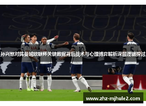 孙兴慜对阵曼城欧联杯关键数据背后战术与心理博弈解析深层逻辑探讨