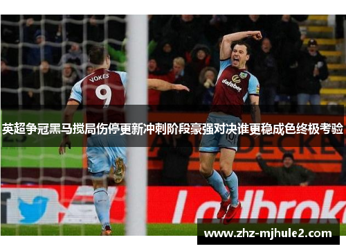 英超争冠黑马搅局伤停更新冲刺阶段豪强对决谁更稳成色终极考验 英超争冠黑马搅局伤停更新冲刺阶段豪强对决谁更稳成色终极考验