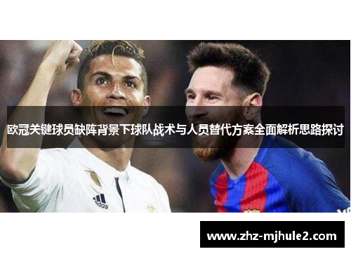 欧冠关键球员缺阵背景下球队战术与人员替代方案全面解析思路探讨 欧冠关键球员缺阵背景下球队战术与人员替代方案全面解析思路探讨