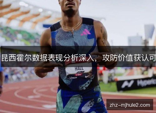昆西霍尔数据表现分析深入,攻防价值获认可 昆西霍尔数据表现分析深入,攻防价值获认可